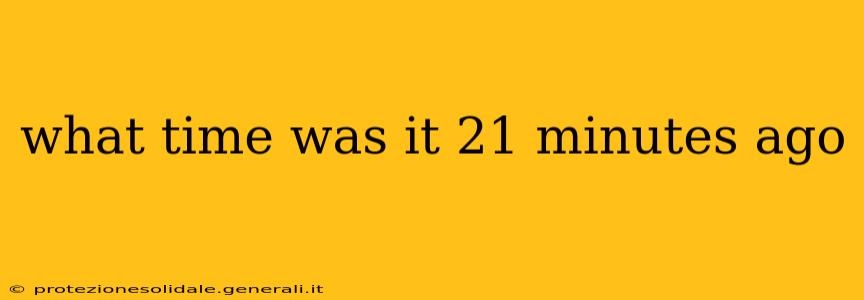 what time was it 21 minutes ago what time was it 21 minutes ago
