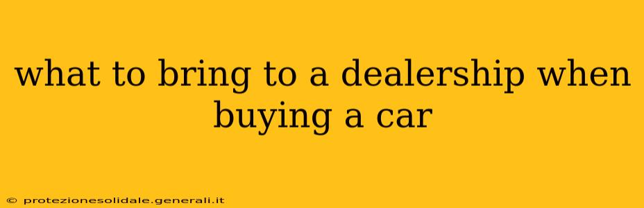 what to bring to a dealership when buying a car