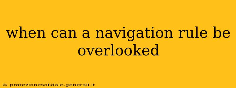 when can a navigation rule be overlooked