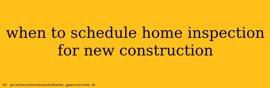 when to schedule home inspection for new construction
