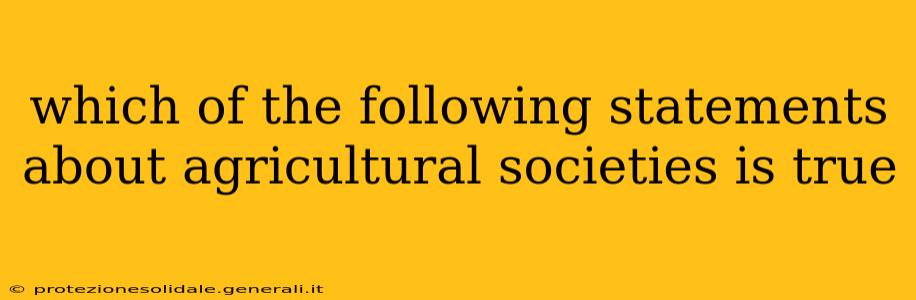which of the following statements about agricultural societies is true