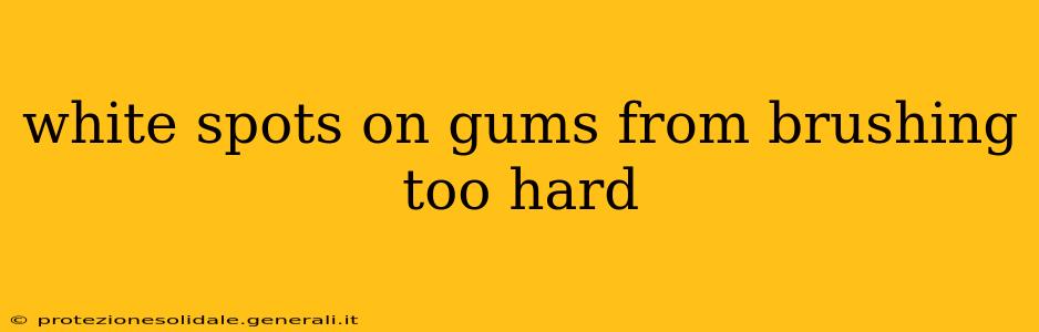 white spots on gums from brushing too hard