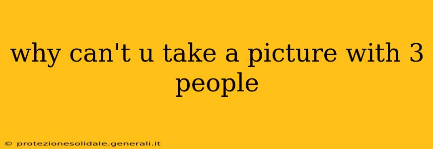 why can't u take a picture with 3 people