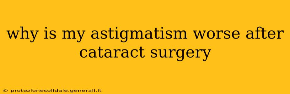 why is my astigmatism worse after cataract surgery
