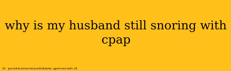 why is my husband still snoring with cpap