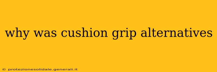 why was cushion grip alternatives