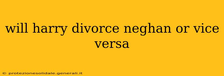 will harry divorce neghan or vice versa