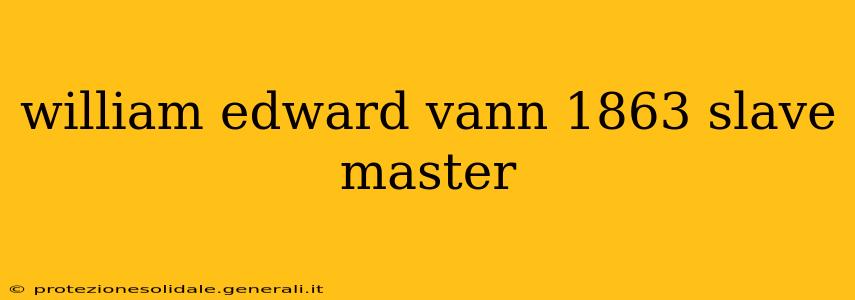william edward vann 1863 slave master